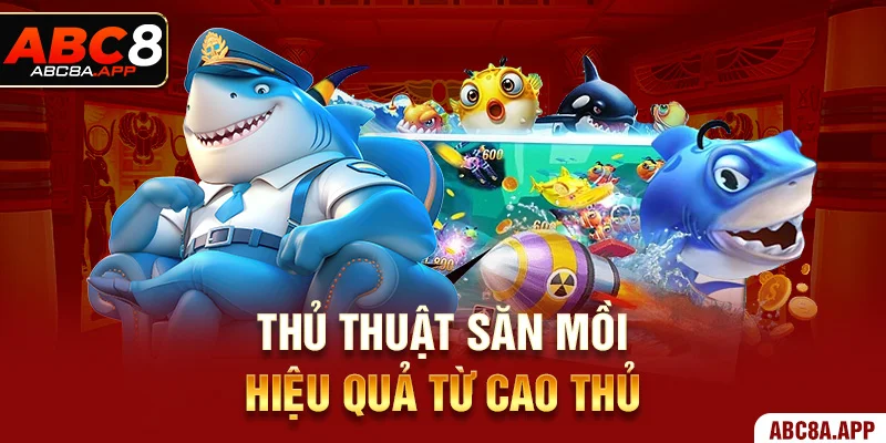Thủ thuật săn mồi hiệu quả từ cao thủ
